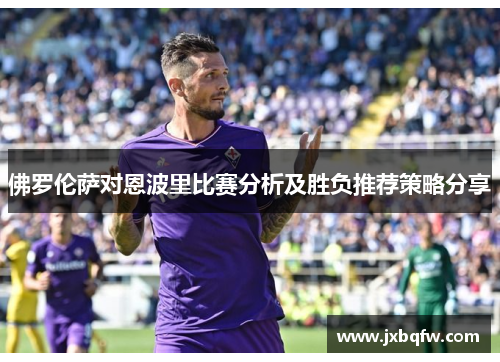 佛罗伦萨对恩波里比赛分析及胜负推荐策略分享
