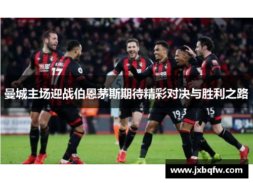 曼城主场迎战伯恩茅斯期待精彩对决与胜利之路