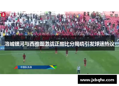 洛城银河与西雅图激战正酣比分揭晓引发球迷热议
