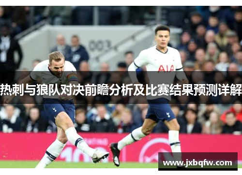 热刺与狼队对决前瞻分析及比赛结果预测详解