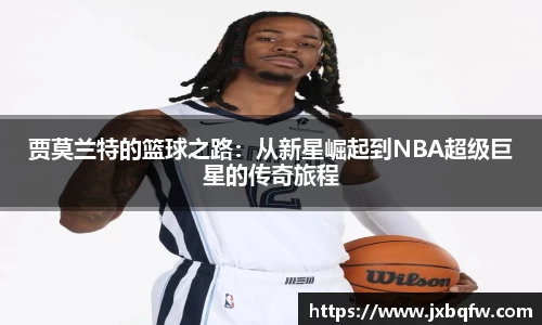 k1体育贾莫兰特的篮球之路：从新星崛起到NBA超级巨星的传奇旅程