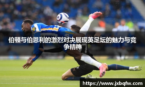k1体育伯顿与伯恩利的激烈对决展现英足坛的魅力与竞争精神
